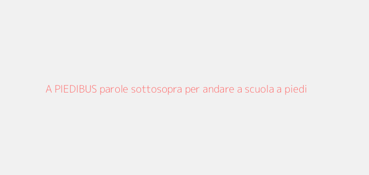 A PIEDIBUS parole sottosopra per andare a scuola a piedi